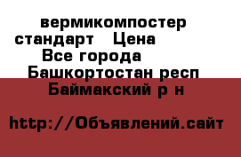 вермикомпостер  стандарт › Цена ­ 4 000 - Все города  »    . Башкортостан респ.,Баймакский р-н